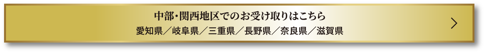 中部・関西地区でのお受け取りはこちら 愛知県／岐阜県／三重県／長野県／奈良県／滋賀県