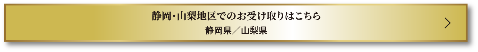 静岡・山梨地区でのお受け取りはこちら 静岡県／山梨県