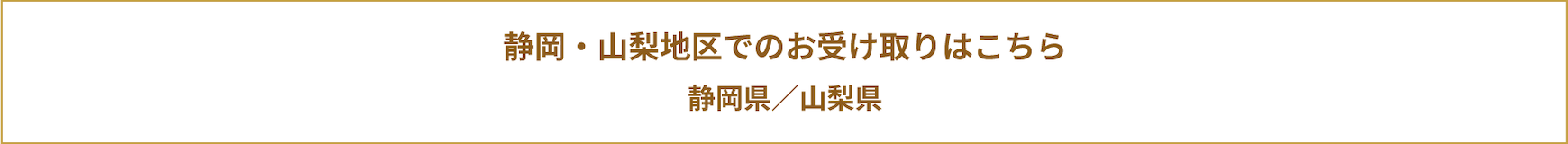 静岡・山梨地区でのお受け取りはこちら